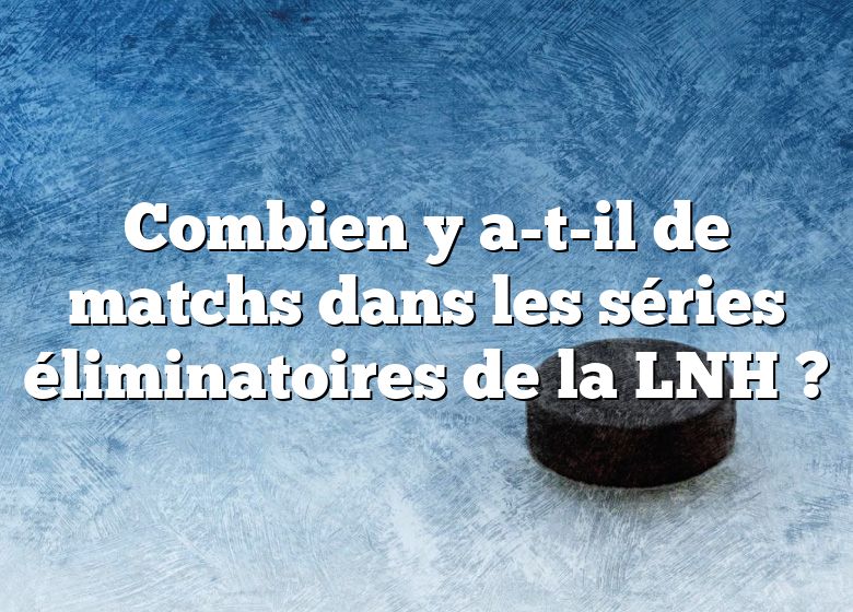 Combien y a-t-il de matchs dans les séries éliminatoires de la LNH ?